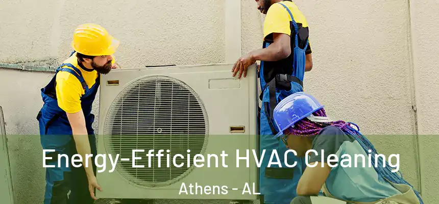  Energy-Efficient HVAC Cleaning Athens - AL